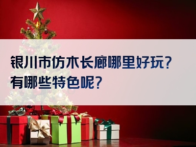 银川市仿木长廊哪里好玩？有哪些特色呢？