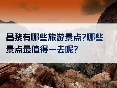 昌黎有哪些旅游景点？哪些景点最值得一去呢？