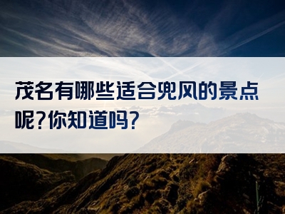 茂名有哪些适合兜风的景点呢？你知道吗？