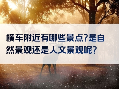 横车附近有哪些景点？是自然景观还是人文景观呢？