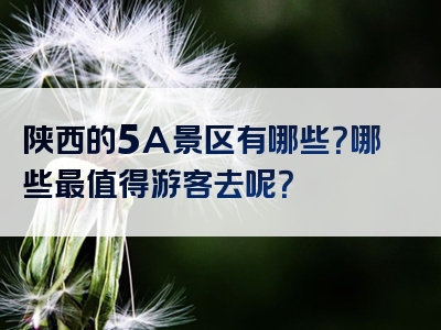 陕西的5A景区有哪些？哪些最值得游客去呢？