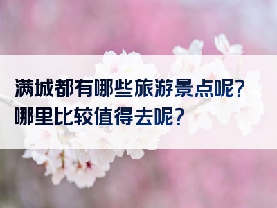 满城都有哪些旅游景点呢？哪里比较值得去呢？