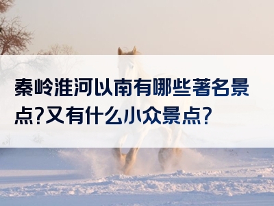 秦岭淮河以南有哪些著名景点？又有什么小众景点？