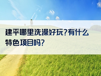建平哪里洗澡好玩？有什么特色项目吗？