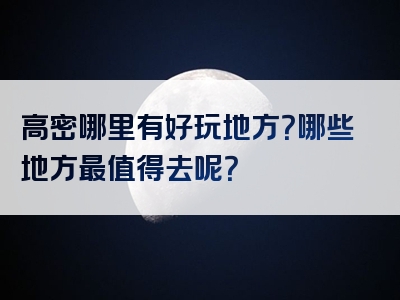 高密哪里有好玩地方？哪些地方最值得去呢？