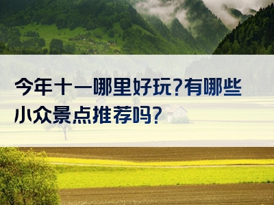 今年十一哪里好玩？有哪些小众景点推荐吗？