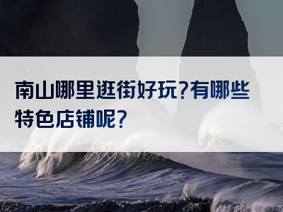 南山哪里逛街好玩？有哪些特色店铺呢？