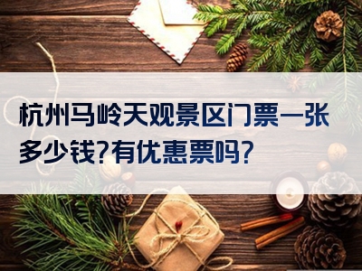 杭州马岭天观景区门票一张多少钱？有优惠票吗？