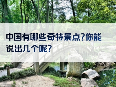 中国有哪些奇特景点？你能说出几个呢？