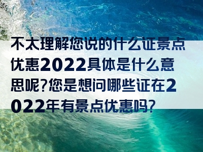 不太理解您说的什么证景点优惠2022具体是什么意思呢？您是想问哪些证在2022年有景点优惠吗？