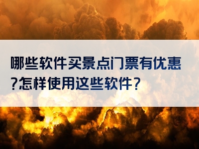哪些软件买景点门票有优惠？怎样使用这些软件？