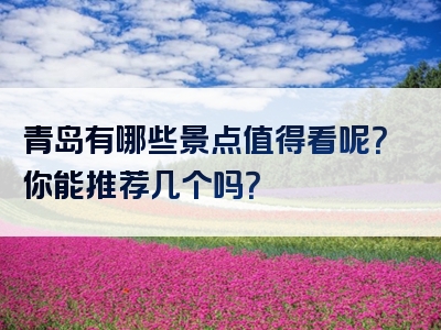 青岛有哪些景点值得看呢？你能推荐几个吗？