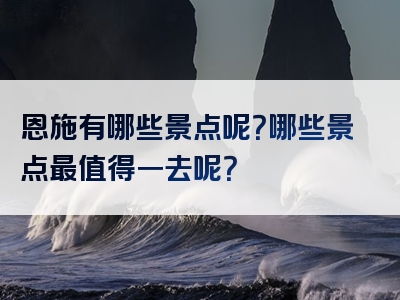 恩施有哪些景点呢？哪些景点最值得一去呢？