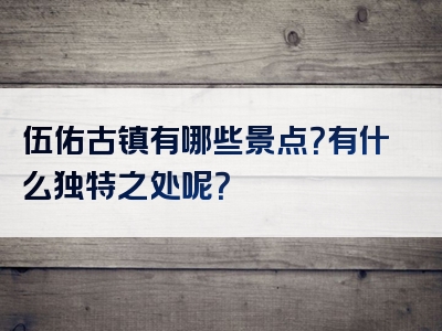 伍佑古镇有哪些景点？有什么独特之处呢？
