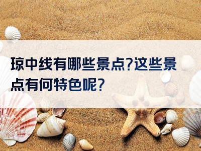 琼中线有哪些景点？这些景点有何特色呢？