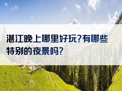 湛江晚上哪里好玩？有哪些特别的夜景吗？