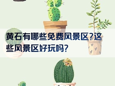 黄石有哪些免费风景区？这些风景区好玩吗？