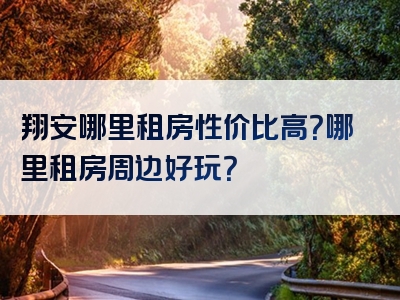 翔安哪里租房性价比高？哪里租房周边好玩？