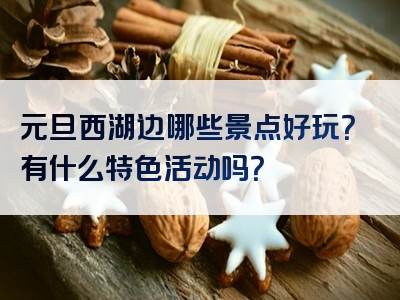 元旦西湖边哪些景点好玩？有什么特色活动吗？