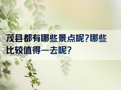 茂县都有哪些景点呢？哪些比较值得一去呢？