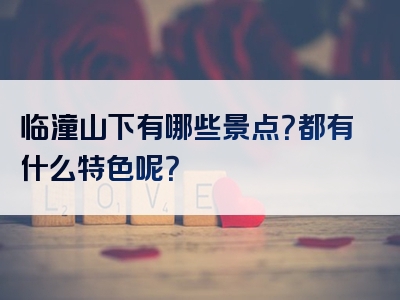 临潼山下有哪些景点？都有什么特色呢？