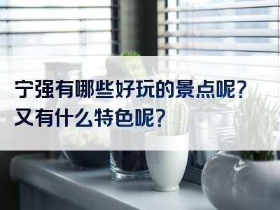 宁强有哪些好玩的景点呢？又有什么特色呢？