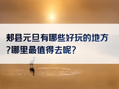 郏县元旦有哪些好玩的地方？哪里最值得去呢？