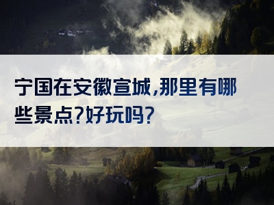 宁国在安徽宣城，那里有哪些景点？好玩吗？