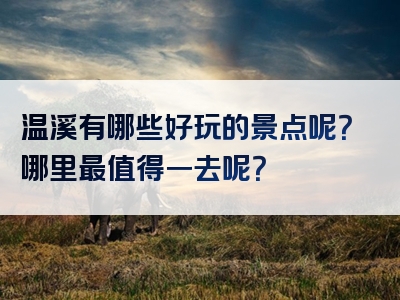 温溪有哪些好玩的景点呢？哪里最值得一去呢？