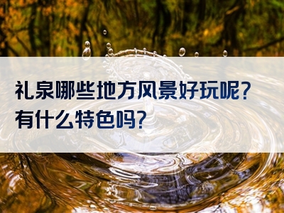礼泉哪些地方风景好玩呢？有什么特色吗？