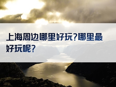 上海周边哪里好玩？哪里最好玩呢？