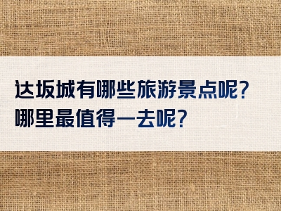 达坂城有哪些旅游景点呢？哪里最值得一去呢？