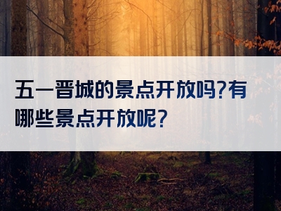 五一晋城的景点开放吗？有哪些景点开放呢？