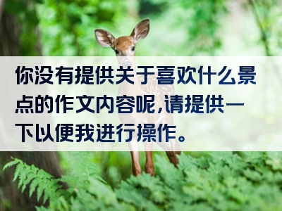 你没有提供关于喜欢什么景点的作文内容呢，请提供一下以便我进行操作。