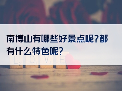 南博山有哪些好景点呢？都有什么特色呢？