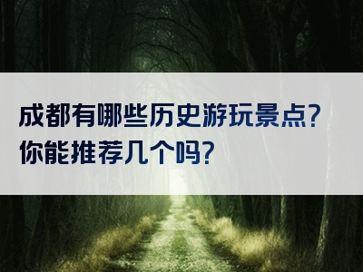 成都有哪些历史游玩景点？你能推荐几个吗？