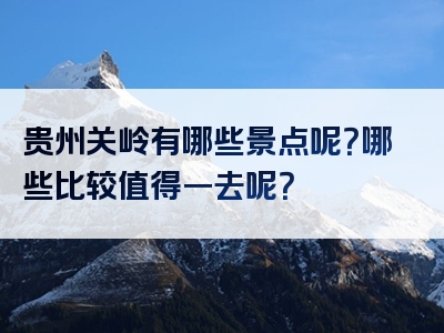 贵州关岭有哪些景点呢？哪些比较值得一去呢？