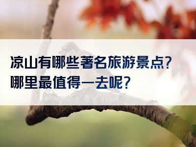 凉山有哪些著名旅游景点？哪里最值得一去呢？