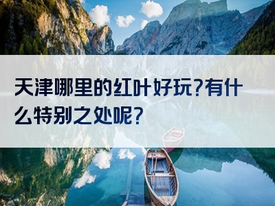 天津哪里的红叶好玩？有什么特别之处呢？