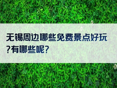 无锡周边哪些免费景点好玩？有哪些呢？