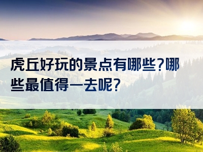 虎丘好玩的景点有哪些？哪些最值得一去呢？