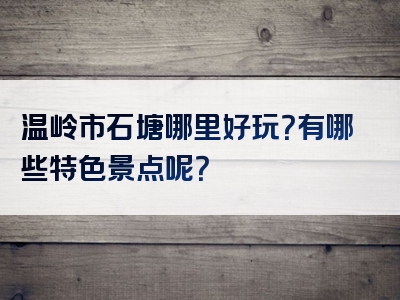 温岭市石塘哪里好玩？有哪些特色景点呢？