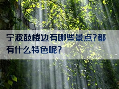 宁波鼓楼边有哪些景点？都有什么特色呢？