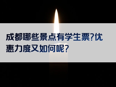 成都哪些景点有学生票？优惠力度又如何呢？