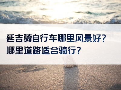 延吉骑自行车哪里风景好？哪里道路适合骑行？