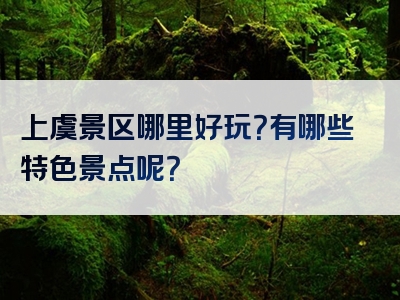 上虞景区哪里好玩？有哪些特色景点呢？