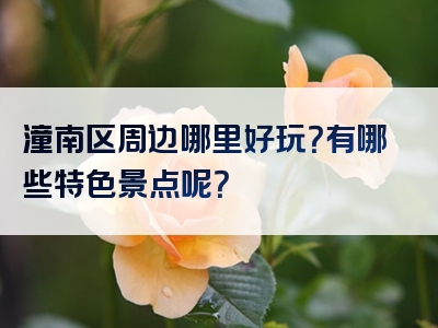 潼南区周边哪里好玩？有哪些特色景点呢？