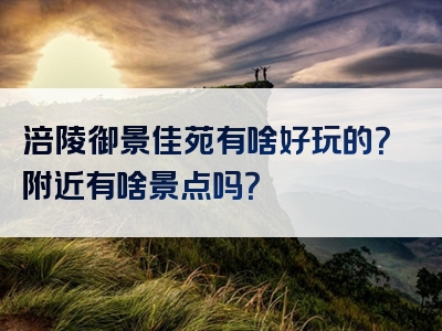 涪陵御景佳苑有啥好玩的？附近有啥景点吗？