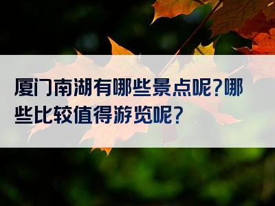 厦门南湖有哪些景点呢？哪些比较值得游览呢？