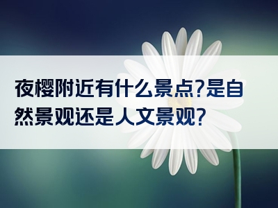 夜樱附近有什么景点？是自然景观还是人文景观？